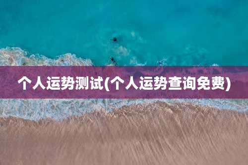 个人运势测试(个人运势查询免费)