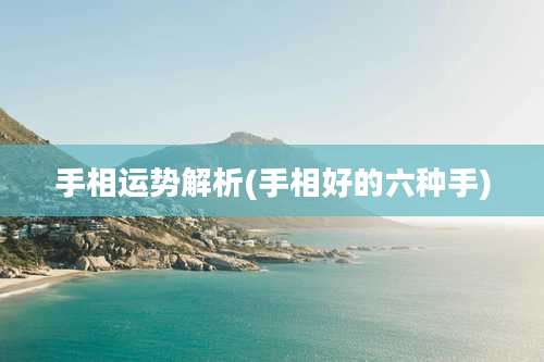手相运势解析(手相好的六种手)