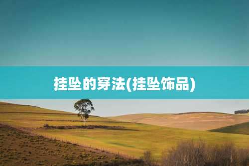 挂坠的穿法(挂坠饰品)