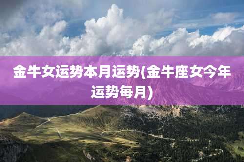 金牛女运势本月运势(金牛座女今年运势每月)