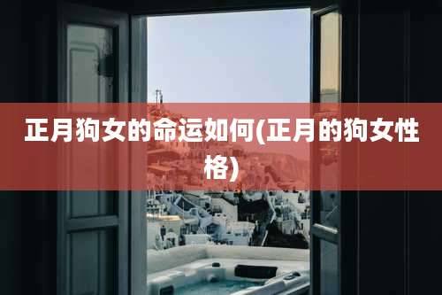 正月狗女的命运如何(正月的狗女性格)