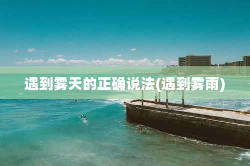 遇到雾天的正确说法(遇到雾雨)