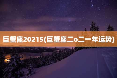 巨蟹座20215(巨蟹座二o二一年运势)