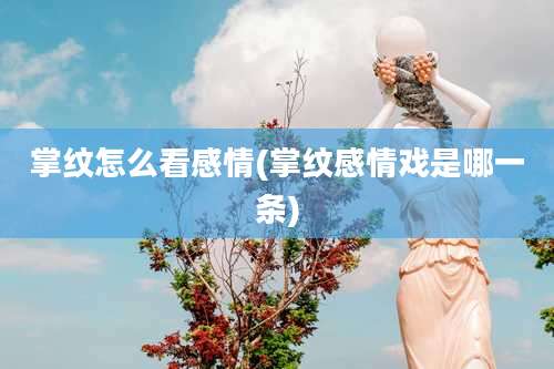 掌纹怎么看感情(掌纹感情戏是哪一条)