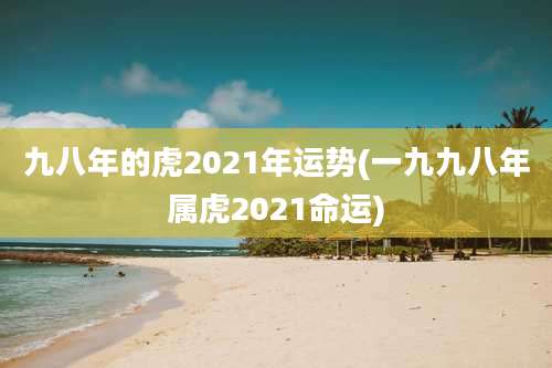 九八年的虎2021年运势(一九九八年属虎2021命运)