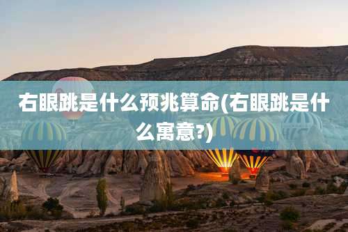 右眼跳是什么预兆算命(右眼跳是什么寓意?)