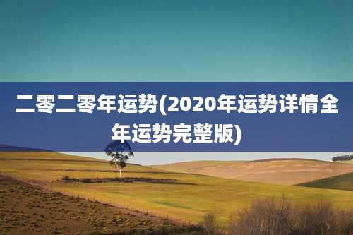 二零二零年运势(2020年运势详情全年运势完整版)