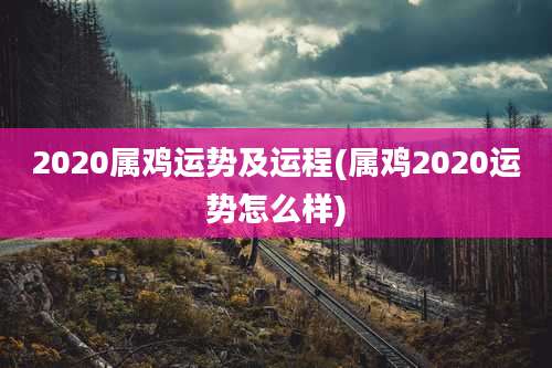 2020属鸡运势及运程(属鸡2020运势怎么样)