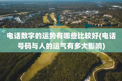 电话数字的运势有哪些比较好(电话号码与人的运气有多大影响)