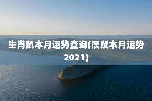 生肖鼠本月运势查询(属鼠本月运势2021)