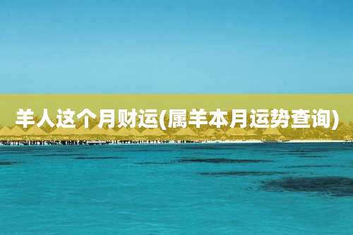 羊人这个月财运(属羊本月运势查询)