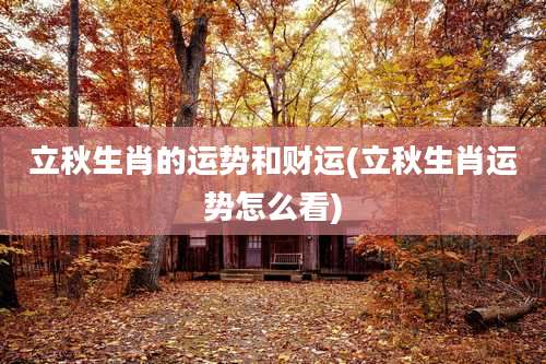 立秋生肖的运势和财运(立秋生肖运势怎么看)