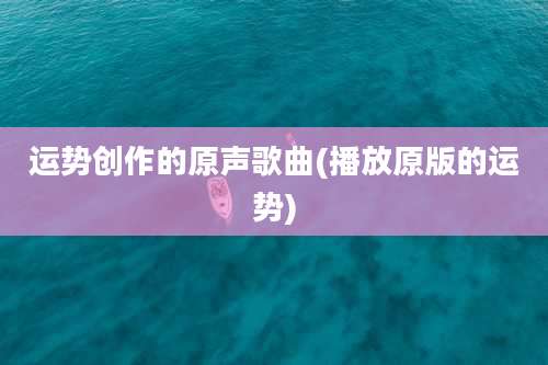 运势创作的原声歌曲(播放原版的运势)