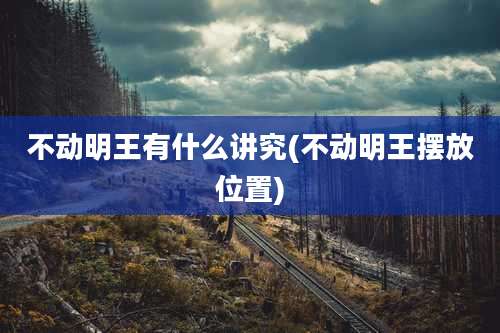 不动明王有什么讲究(不动明王摆放位置)