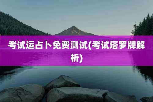 考试运占卜免费测试(考试塔罗牌解析)