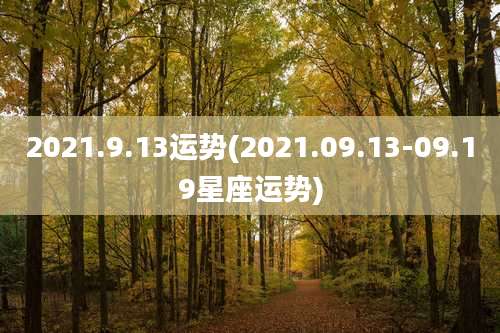 2021.9.13运势(2021.09.13-09.19星座运势)