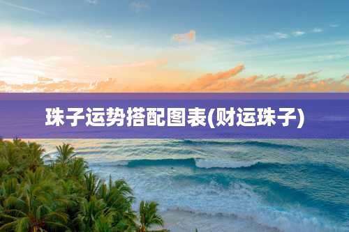 珠子运势搭配图表(财运珠子)