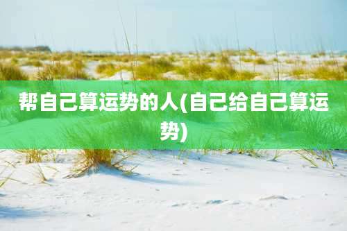 帮自己算运势的人(自己给自己算运势)