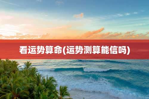 看运势算命(运势测算能信吗)