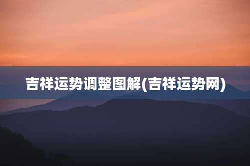 吉祥运势调整图解(吉祥运势网)