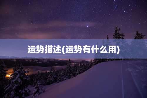 运势描述(运势有什么用)