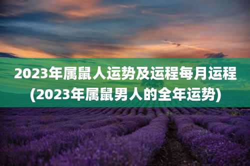 2023年属鼠人运势及运程每月运程(2023年属鼠男人的全年运势)