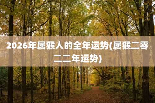 2026年属猴人的全年运势(属猴二零二二年运势)