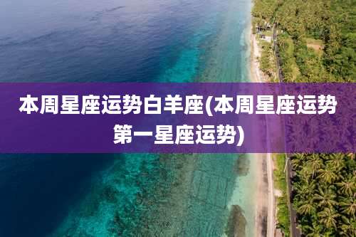 本周星座运势白羊座(本周星座运势第一星座运势)