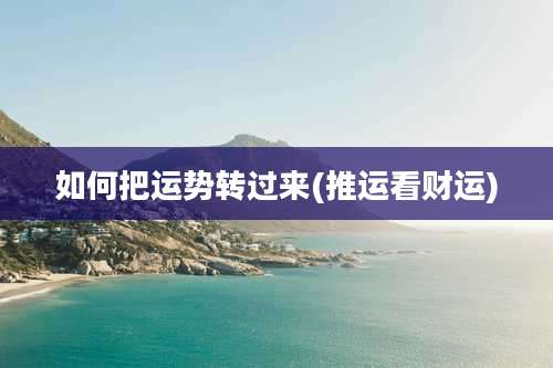 如何把运势转过来(推运看财运)