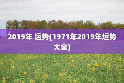 2019年 运势(1971年2019年运势大全)
