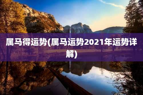 属马得运势(属马运势2021年运势详解)