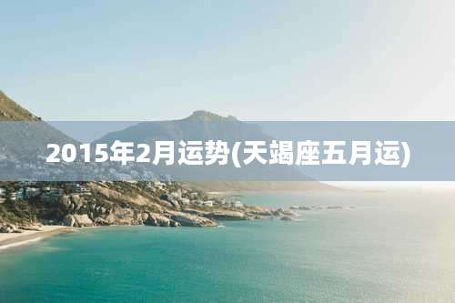 2015年2月运势(天竭座五月运)