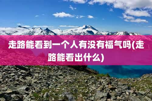 走路能看到一个人有没有福气吗(走路能看出什么)