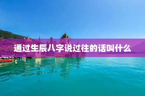 通过生辰八字说过往的话叫什么